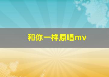 和你一样原唱mv