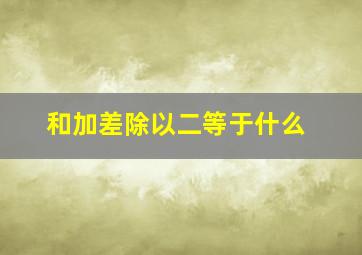 和加差除以二等于什么