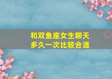 和双鱼座女生聊天多久一次比较合适