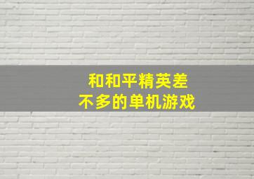 和和平精英差不多的单机游戏