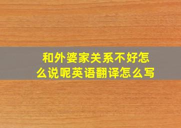 和外婆家关系不好怎么说呢英语翻译怎么写