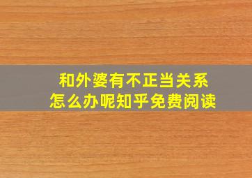 和外婆有不正当关系怎么办呢知乎免费阅读