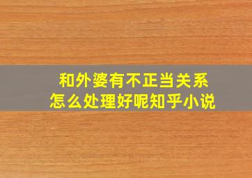 和外婆有不正当关系怎么处理好呢知乎小说