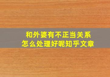 和外婆有不正当关系怎么处理好呢知乎文章