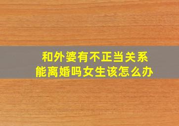 和外婆有不正当关系能离婚吗女生该怎么办