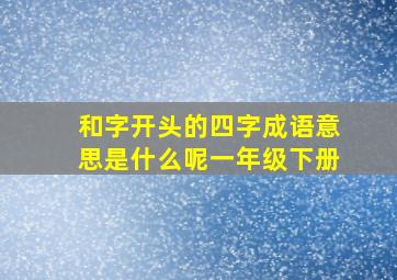 和字开头的四字成语意思是什么呢一年级下册