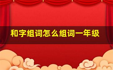 和字组词怎么组词一年级