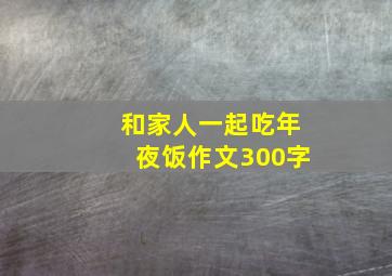 和家人一起吃年夜饭作文300字