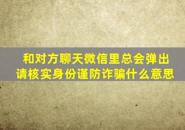 和对方聊天微信里总会弹出请核实身份谨防诈骗什么意思