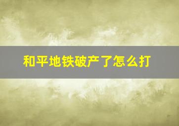 和平地铁破产了怎么打