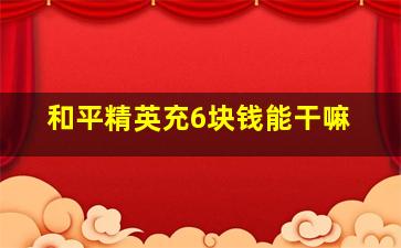 和平精英充6块钱能干嘛