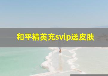 和平精英充svip送皮肤