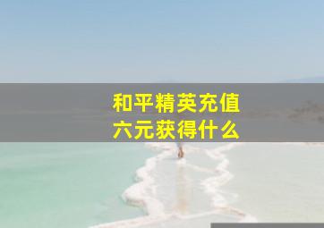 和平精英充值六元获得什么