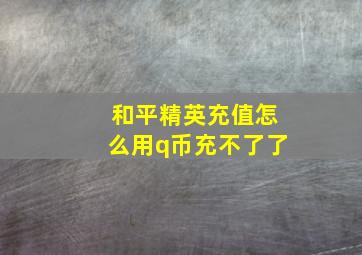 和平精英充值怎么用q币充不了了