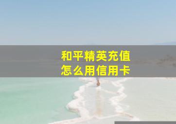 和平精英充值怎么用信用卡