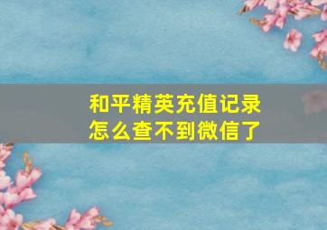 和平精英充值记录怎么查不到微信了