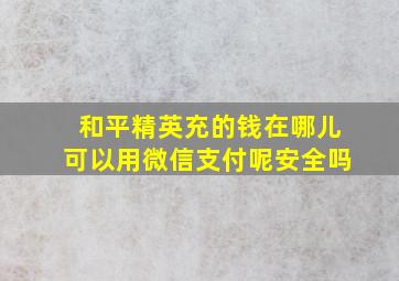 和平精英充的钱在哪儿可以用微信支付呢安全吗