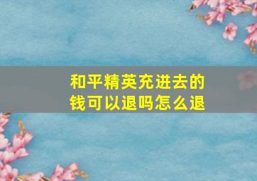 和平精英充进去的钱可以退吗怎么退