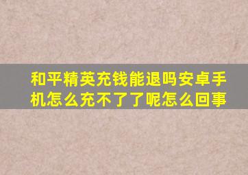 和平精英充钱能退吗安卓手机怎么充不了了呢怎么回事