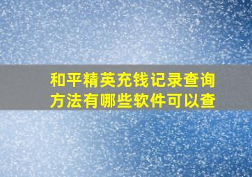 和平精英充钱记录查询方法有哪些软件可以查