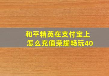 和平精英在支付宝上怎么充值荣耀畅玩40