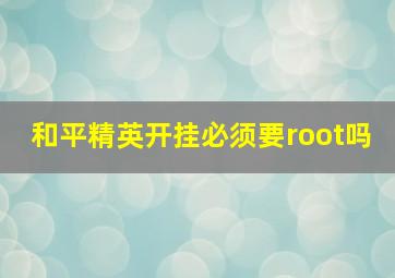 和平精英开挂必须要root吗