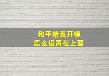 和平精英开镜怎么设置在上面