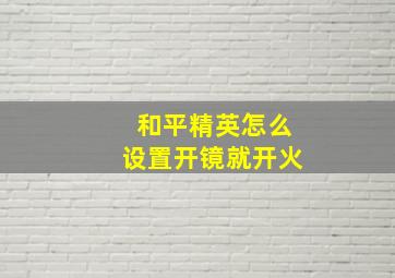 和平精英怎么设置开镜就开火