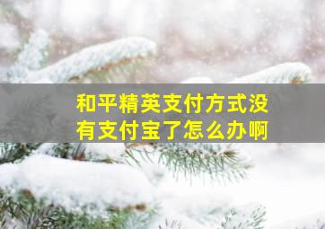 和平精英支付方式没有支付宝了怎么办啊