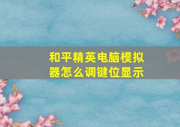 和平精英电脑模拟器怎么调键位显示