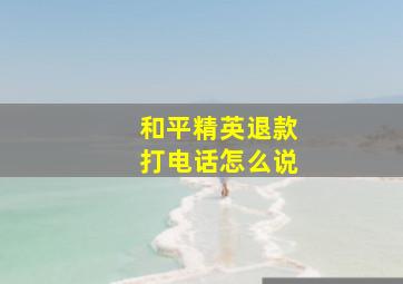 和平精英退款打电话怎么说