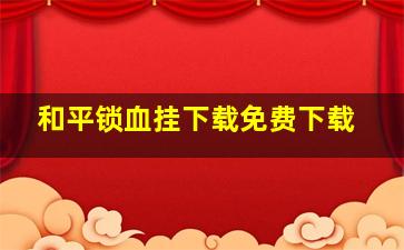 和平锁血挂下载免费下载