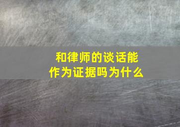 和律师的谈话能作为证据吗为什么