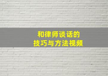 和律师谈话的技巧与方法视频