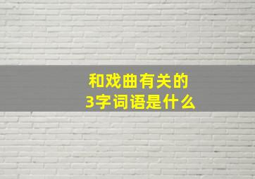 和戏曲有关的3字词语是什么