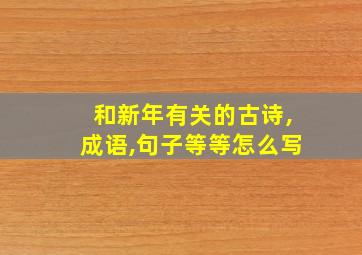 和新年有关的古诗,成语,句子等等怎么写