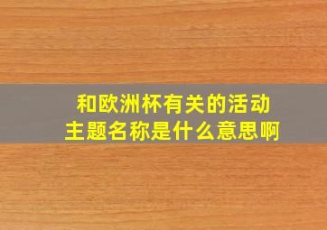 和欧洲杯有关的活动主题名称是什么意思啊