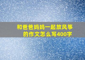 和爸爸妈妈一起放风筝的作文怎么写400字