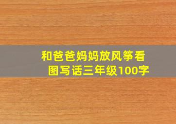 和爸爸妈妈放风筝看图写话三年级100字