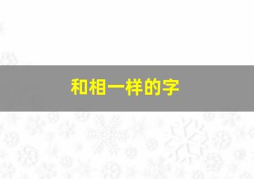 和相一样的字