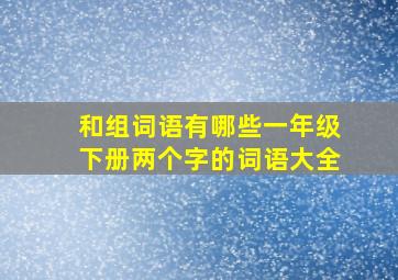 和组词语有哪些一年级下册两个字的词语大全