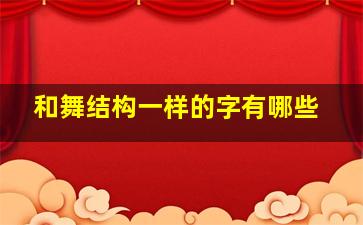 和舞结构一样的字有哪些