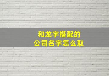 和龙字搭配的公司名字怎么取