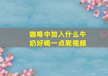 咖啡中加入什么牛奶好喝一点呢视频