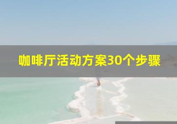 咖啡厅活动方案30个步骤