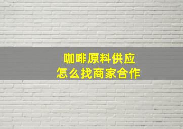 咖啡原料供应怎么找商家合作