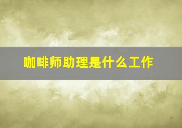 咖啡师助理是什么工作