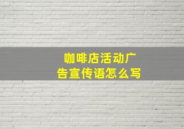 咖啡店活动广告宣传语怎么写