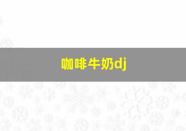 咖啡牛奶dj