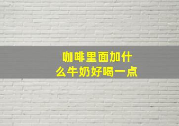 咖啡里面加什么牛奶好喝一点